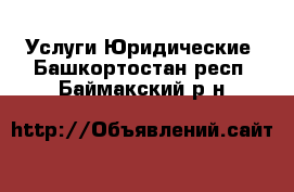 Услуги Юридические. Башкортостан респ.,Баймакский р-н